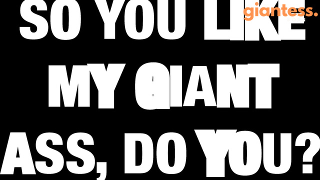 Rise of the Giantess - So You Like My Giant Ass, Do You?
