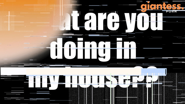 Rise of the Giantess - You Little Shit, Get Out of Giantess Tasha’s House